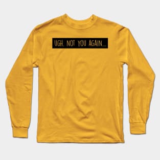 Ugh. Not you again (black) Long Sleeve T-Shirt